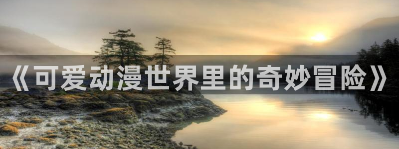 3d动漫里番动漫：《可爱动漫世界里的奇妙冒险》