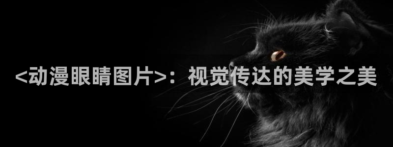 里番库无翼鸟漫画：<动漫眼睛图片>：视觉传达的美学之美