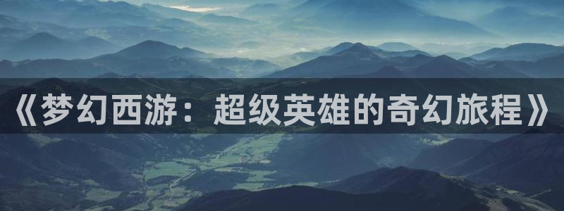 里番最新：《梦幻西游：超级英雄的奇幻旅程》