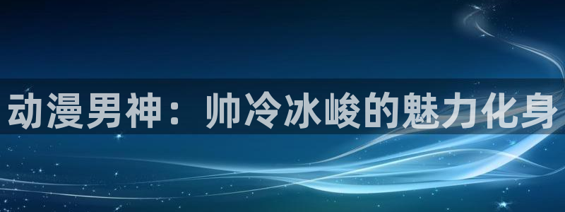 日本里番漫画acg：动漫男神：帅冷冰峻的魅力化身
