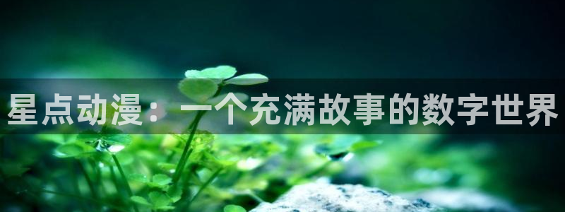 里番有哪些好看动漫：星点动漫：一个充满故事的数字世界