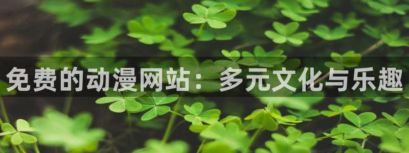 旧里番 动漫：免费的动漫网站：多元文化与乐趣